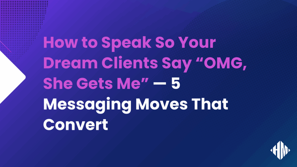 How to Speak So Your Dream Clients Say “OMG, She Gets Me” — 5 Messaging Moves That Convert - Blog Featured Image