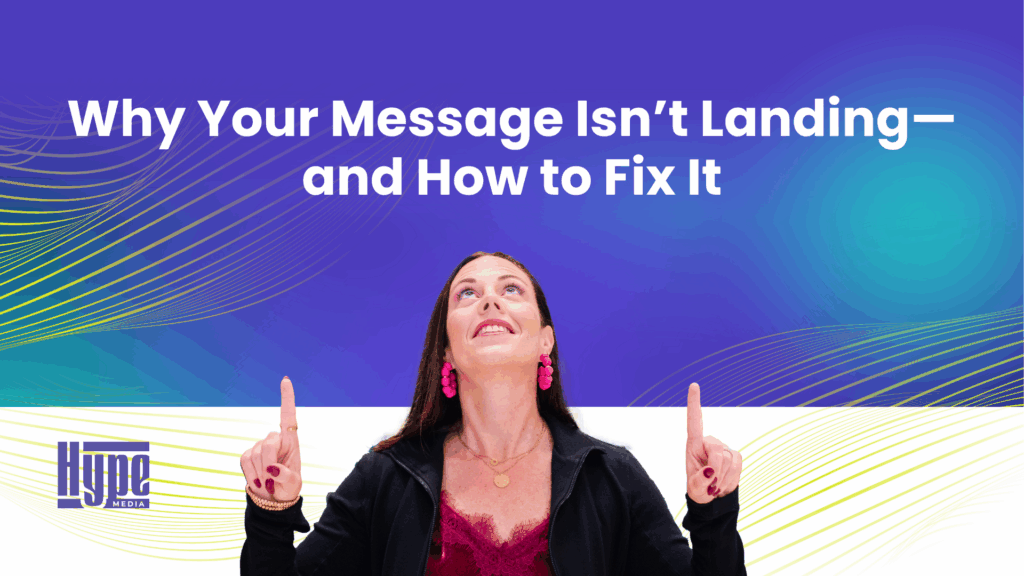 Why Your Message Isn’t Landing—and How to Fix It – Hype Media, Inc.